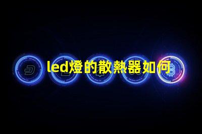led燈的散熱器如何選擇最佳散熱方案以提升使用壽命