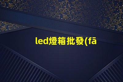 led燈箱批發(fā)高效照明解決方案,助力商業(yè)成功