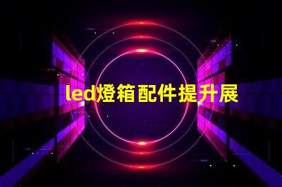 led燈箱配件提升展示效果的關(guān)鍵組件