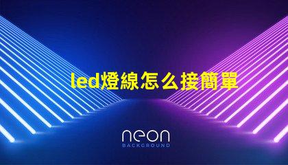 led燈線怎么接簡單易懂的LED燈接線指南