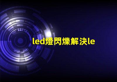 led燈閃爍解決led燈閃爍問題的最佳方案