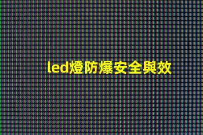 led燈防爆安全與效率的完美結(jié)合