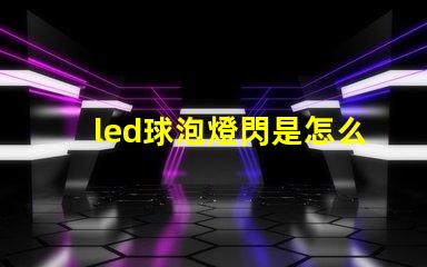 led球泡燈閃是怎么回事解決LED球泡燈閃爍的常見(jiàn)原因