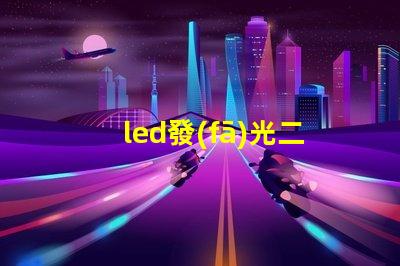led發(fā)光二極管探索LED發(fā)光二極管的應(yīng)用與優(yōu)勢(shì)