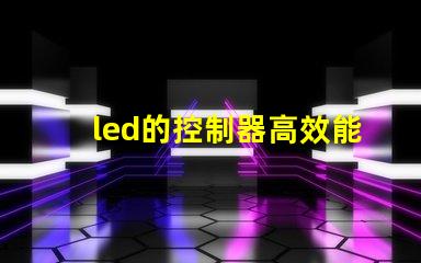 led的控制器高效能控制器選擇指南,提升照明系統(tǒng)管理