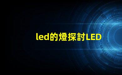 led的燈探討LED燈的節(jié)能與環(huán)保優(yōu)勢