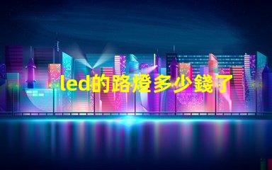 led的路燈多少錢了解市場價格與采購技巧