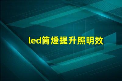 led筒燈提升照明效果的最佳選擇