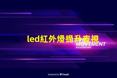led紅外燈提升夜視效果的最佳選擇