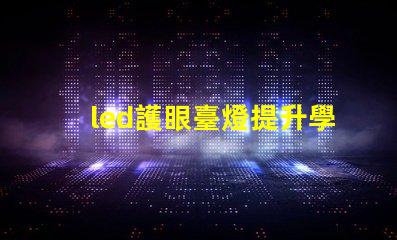 led護眼臺燈提升學習效率與眼部健康的理想選擇