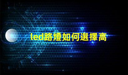 led路燈如何選擇高效節(jié)能的LED路燈