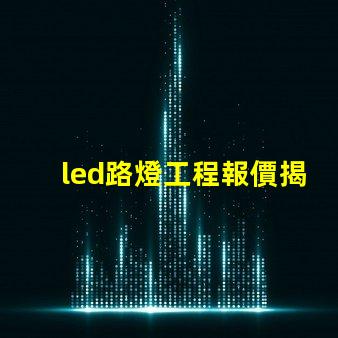led路燈工程報價揭示影響報價的關(guān)鍵因素