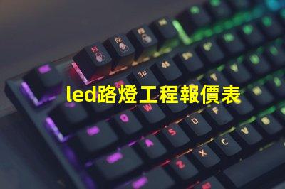 led路燈工程報價表詳解如何制定精準報價以節(jié)省成本