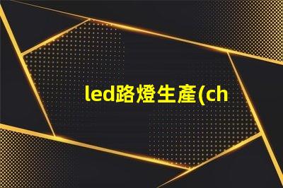 led路燈生產(chǎn)廠家高品質(zhì)路燈制造商的選擇指南