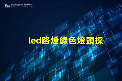 led路燈綠色燈頭探索環(huán)保照明的創(chuàng)新選擇