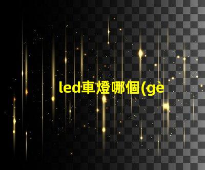 led車燈哪個(gè)牌子質(zhì)量好揭秘市場(chǎng)上最受歡迎的LED車燈品牌