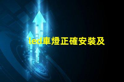 led車燈正確安裝及調(diào)整專業(yè)指南助你輕松上手