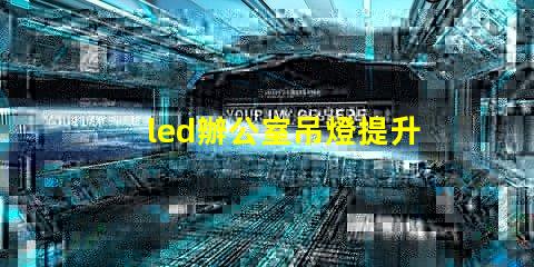 led辦公室吊燈提升工作效率的照明解決方案