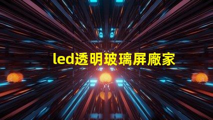 led透明玻璃屏廠家