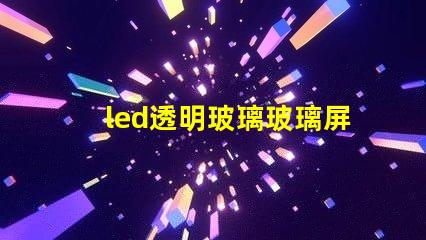 led透明玻璃玻璃屏