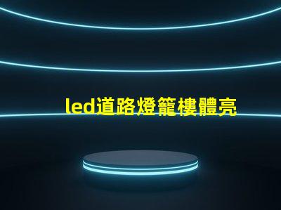 led道路燈籠樓體亮化提升城市夜景的照明解決方案