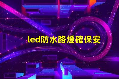led防水路燈確保安全與耐用性的照明選擇