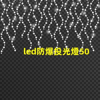 led防爆投光燈50w高效能照明解決方案,為何選擇它