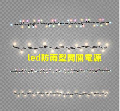 led防雨型開關電源在惡劣天氣中如何保證穩(wěn)定供電