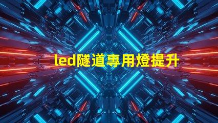 led隧道專用燈提升安全與能效的最佳選擇