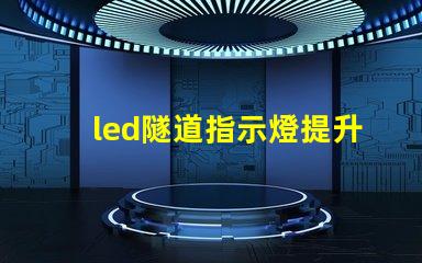 led隧道指示燈提升安全性與可見性的關鍵選擇