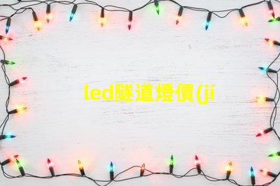 led隧道燈價(jià)格如何選擇高性價(jià)比的LED隧道燈