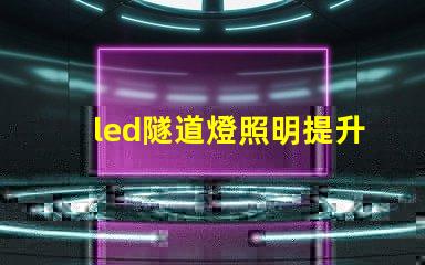 led隧道燈照明提升安全與能效的最佳選擇嗎