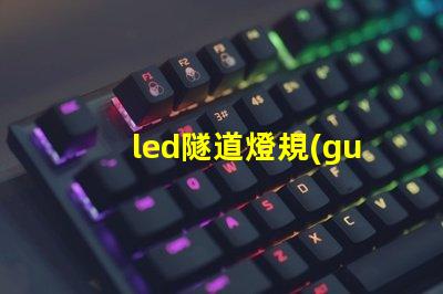 led隧道燈規(guī)格書全面解析設(shè)計(jì)標(biāo)準(zhǔn)與應(yīng)用指南