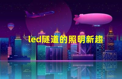 led隧道的照明新趨勢探索LED隧道照明的未來潛力