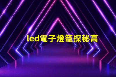 led電子燈籠探秘高效節(jié)能的照明新選擇