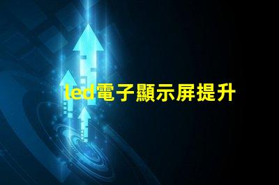 led電子顯示屏提升品牌曝光率的關鍵選擇