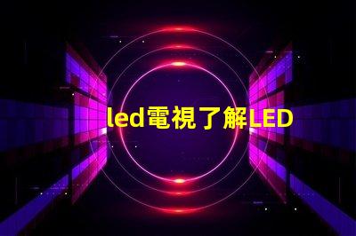 led電視了解LED電視技術(shù)的最新發(fā)展與選購(gòu)指南