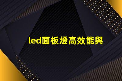 led面板燈高效能與節(jié)能優(yōu)勢的深度解析