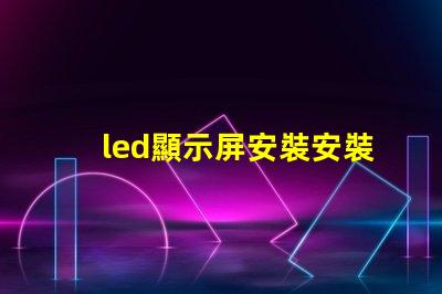 led顯示屏安裝安裝過程中的常見誤區(qū)解析