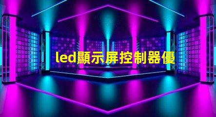 led顯示屏控制器優(yōu)化您的顯示屏管理效率的關(guān)鍵