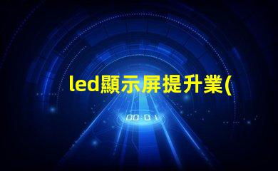 led顯示屏提升業(yè)務(wù)吸引力的顯示技術(shù)選擇