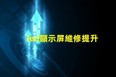 led顯示屏維修提升顯示效果的專業(yè)維修技巧
