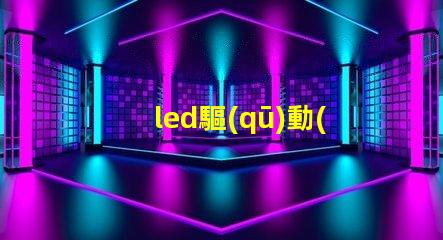 led驅(qū)動(dòng)器了解LED驅(qū)動(dòng)器的關(guān)鍵技術(shù)與選型建議