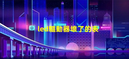 led驅動器壞了的表現(xiàn)識別故障跡象,避免損失的關鍵