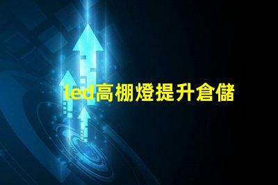 led高棚燈提升倉儲效率的高效照明解決方案