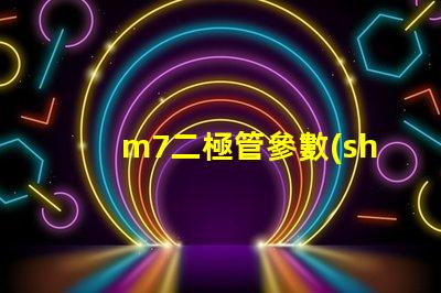 m7二極管參數(shù)深度解析M7二極管性能與應用