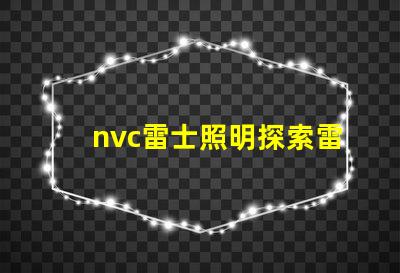 nvc雷士照明探索雷士照明的創(chuàng)新與發(fā)展