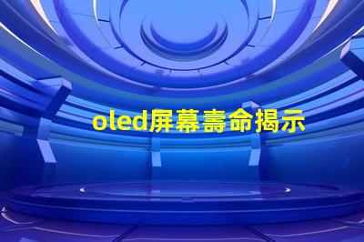 oled屏幕壽命揭示OLED屏幕使用年限真相