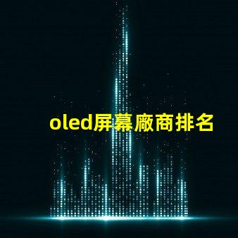 oled屏幕廠商排名領(lǐng)先品牌與市場份額分析