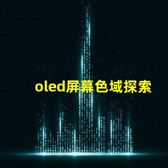 oled屏幕色域探索OLED屏幕色域的真實潛力